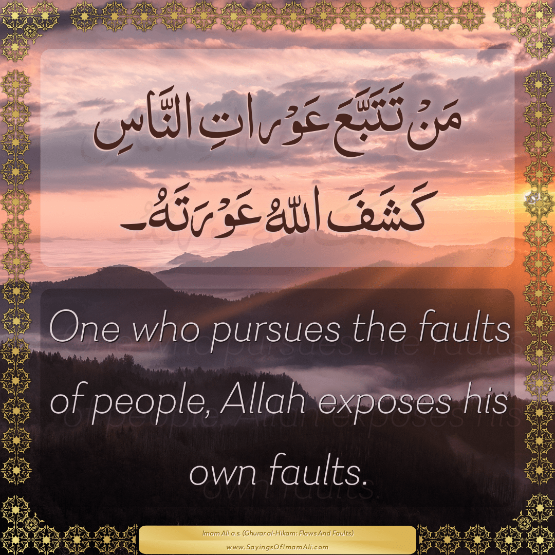 One who pursues the faults of people, Allah exposes his own faults.
